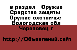  в раздел : Оружие. Средства защиты » Оружие охотничье . Вологодская обл.,Череповец г.